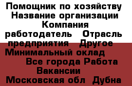 Помощник по хозяйству › Название организации ­ Компания-работодатель › Отрасль предприятия ­ Другое › Минимальный оклад ­ 30 000 - Все города Работа » Вакансии   . Московская обл.,Дубна г.